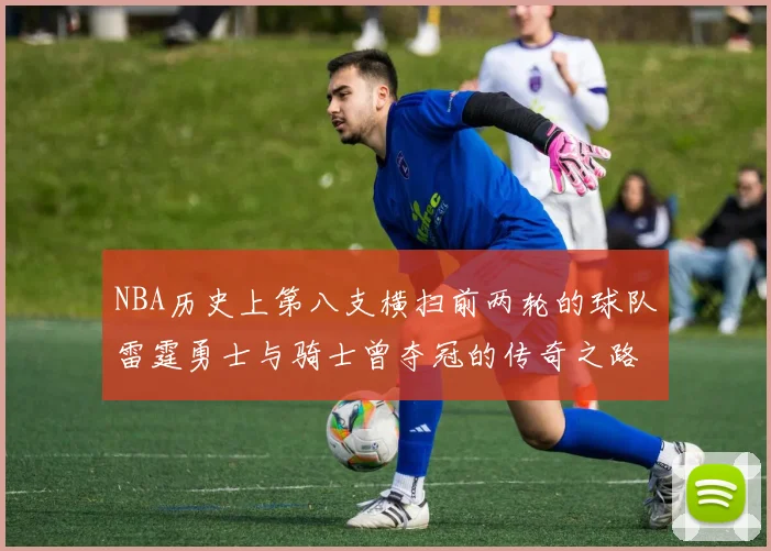 NBA历史上第八支横扫前两轮的球队雷霆勇士与骑士曾夺冠的传奇之路