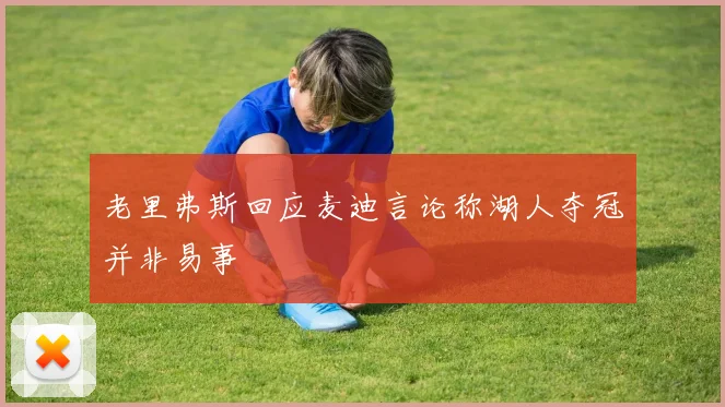 老里弗斯回应麦迪言论称湖人夺冠并非易事