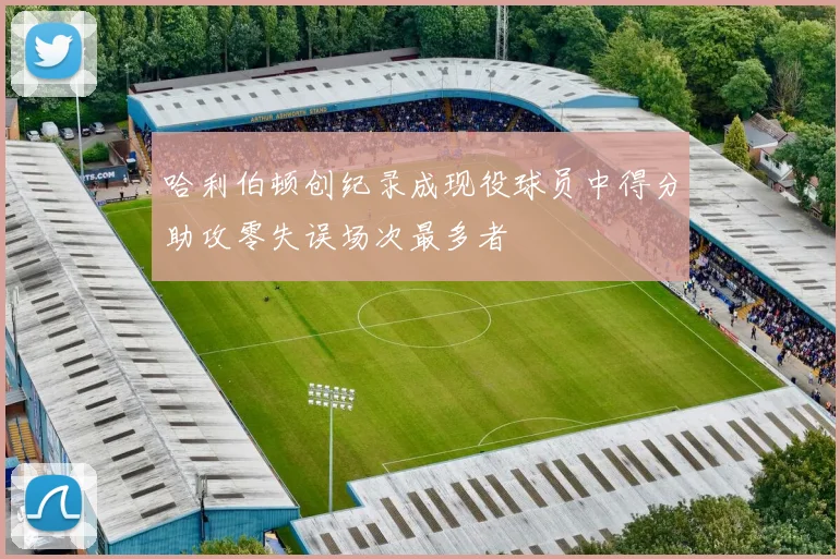 哈利伯顿创纪录成现役球员中得分助攻零失误场次最多者