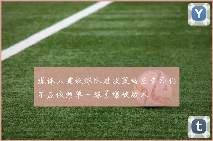 媒体人建议球队进攻策略应多元化不应依赖单一球员爆破战术