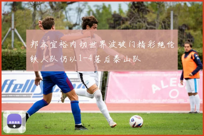 邦本宜裕内切世界波破门精彩绝伦铁人队仍以1-4落后泰山队