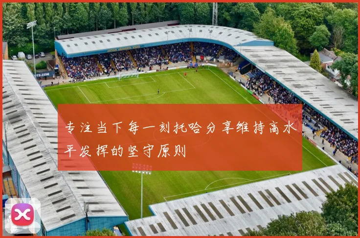 专注当下每一刻托哈分享维持高水平发挥的坚守原则