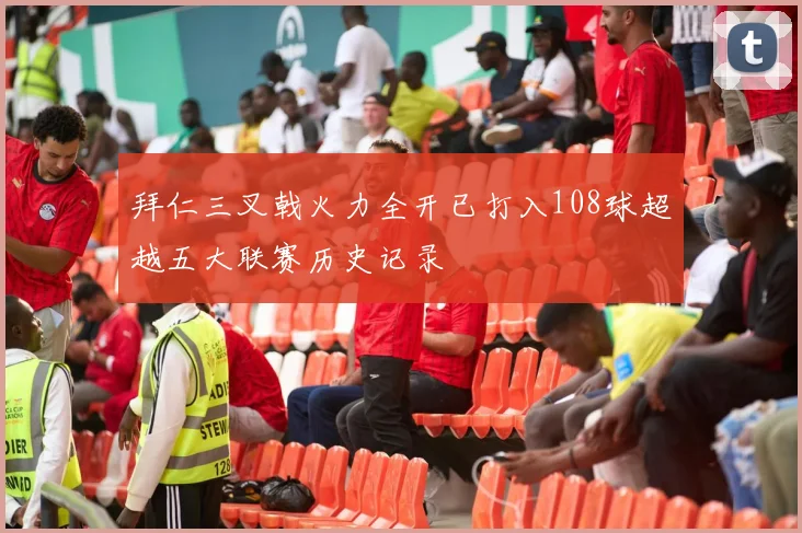 拜仁三叉戟火力全开已打入108球超越五大联赛历史记录