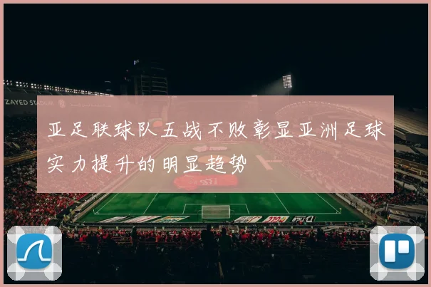 亚足联球队五战不败彰显亚洲足球实力提升的明显趋势