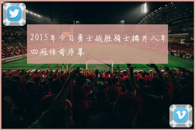 2015年今日勇士战胜骑士揭开八年四冠传奇序幕
