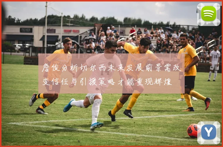 詹俊分析切尔西未来发展前景需改变信任与引援策略才能重现辉煌