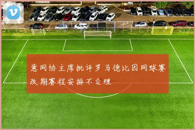 意网协主席批评罗马德比因网球赛改期赛程安排不合理