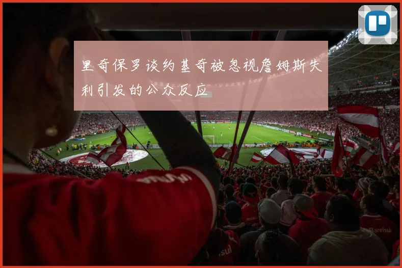 里奇保罗谈约基奇被忽视詹姆斯失利引发的公众反应