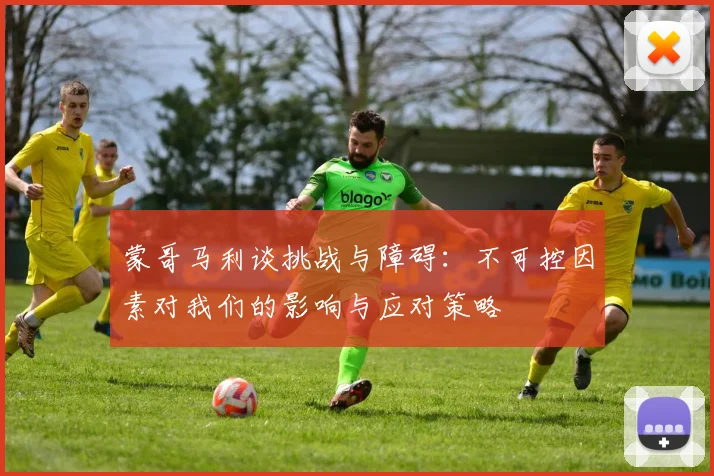 蒙哥马利谈挑战与障碍：不可控因素对我们的影响与应对策略