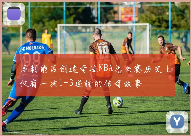 马刺能否创造奇迹NBA总决赛历史上仅有一次1-3逆转的传奇故事