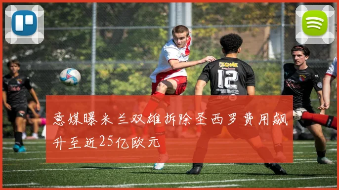 意媒曝米兰双雄拆除圣西罗费用飙升至近25亿欧元